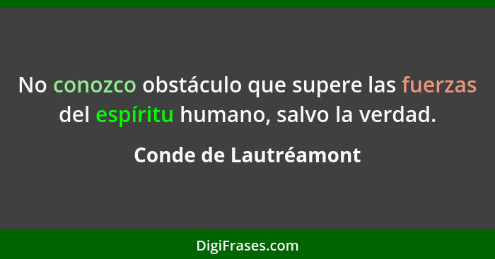 No conozco obstáculo que supere las fuerzas del espíritu humano, salvo la verdad.... - Conde de Lautréamont