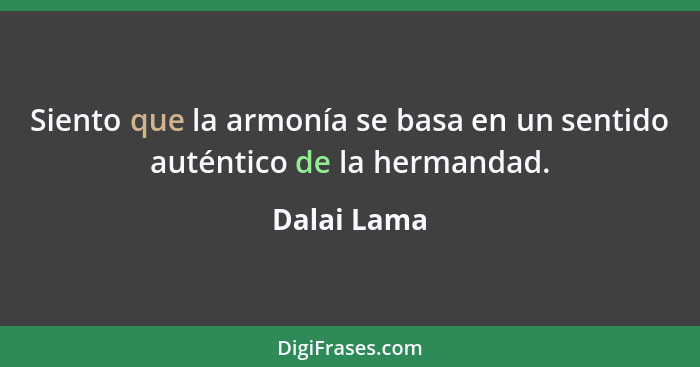 Siento que la armonía se basa en un sentido auténtico de la hermandad.... - Dalai Lama