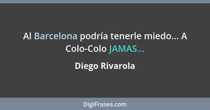 Al Barcelona podría tenerle miedo... A Colo-Colo JAMAS...... - Diego Rivarola
