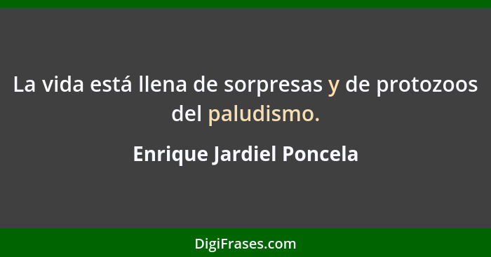 La vida está llena de sorpresas y de protozoos del paludismo.... - Enrique Jardiel Poncela