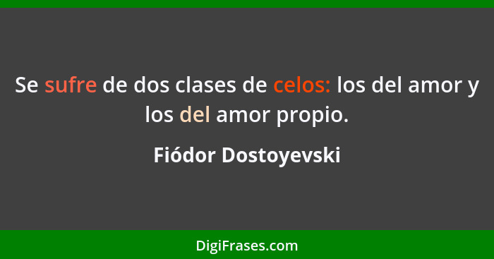 Se sufre de dos clases de celos: los del amor y los del amor propio.... - Fiódor Dostoyevski