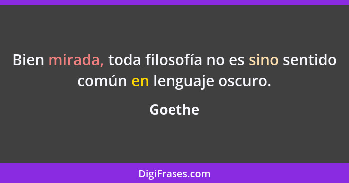 Bien mirada, toda filosofía no es sino sentido común en lenguaje oscuro.... - Goethe