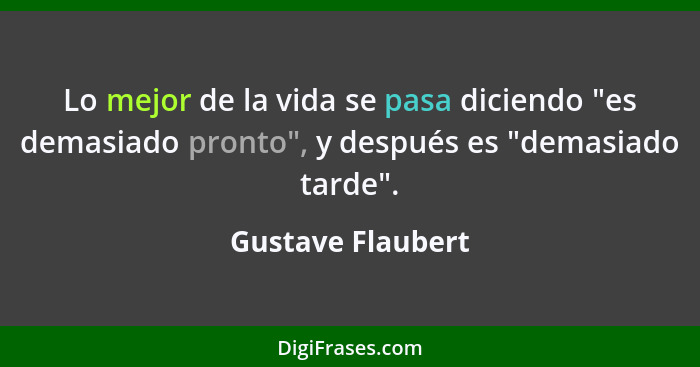 Lo mejor de la vida se pasa diciendo "es demasiado pronto", y después es "demasiado tarde".... - Gustave Flaubert