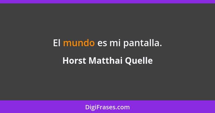 El mundo es mi pantalla.... - Horst Matthai Quelle