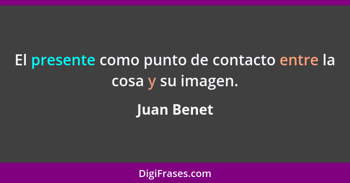 El presente como punto de contacto entre la cosa y su imagen.... - Juan Benet