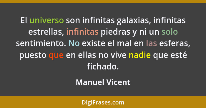 El universo son infinitas galaxias, infinitas estrellas, infinitas piedras y ni un solo sentimiento. No existe el mal en las esferas,... - Manuel Vicent