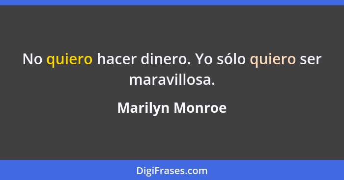 No quiero hacer dinero. Yo sólo quiero ser maravillosa.... - Marilyn Monroe