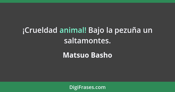 ¡Crueldad animal! Bajo la pezuña un saltamontes.... - Matsuo Basho