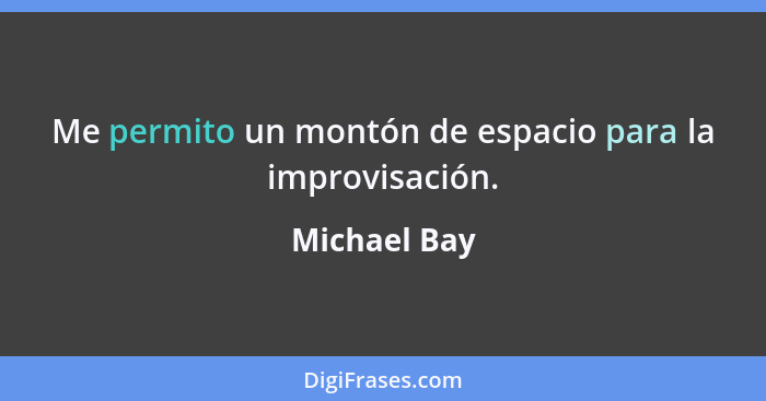 Me permito un montón de espacio para la improvisación.... - Michael Bay