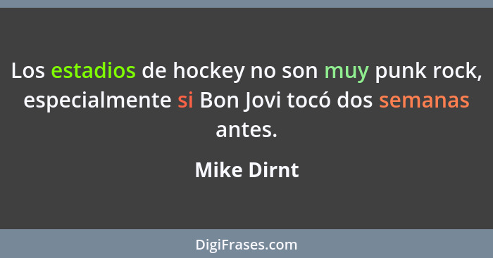 Los estadios de hockey no son muy punk rock, especialmente si Bon Jovi tocó dos semanas antes.... - Mike Dirnt