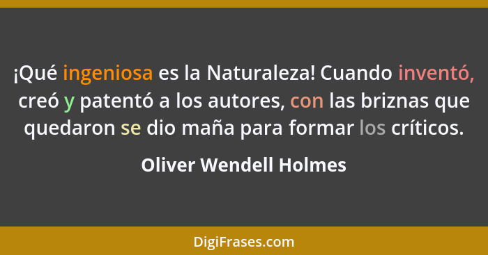 ¡Qué ingeniosa es la Naturaleza! Cuando inventó, creó y patentó a los autores, con las briznas que quedaron se dio maña para f... - Oliver Wendell Holmes