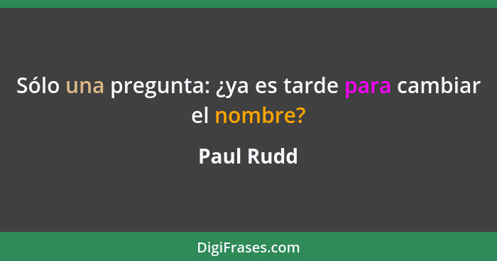 Sólo una pregunta: ¿ya es tarde para cambiar el nombre?... - Paul Rudd