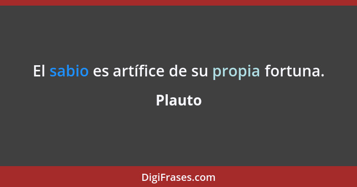 El sabio es artífice de su propia fortuna.... - Plauto