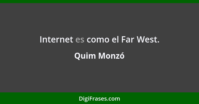 Internet es como el Far West.... - Quim Monzó