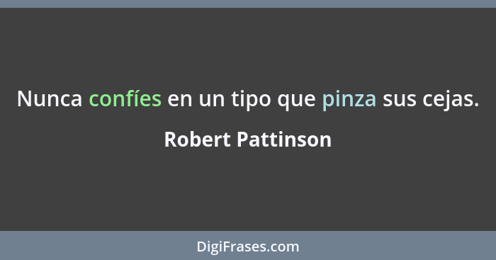 Nunca confíes en un tipo que pinza sus cejas.... - Robert Pattinson