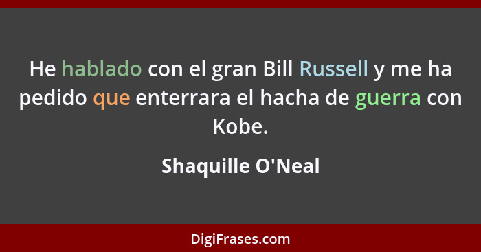 He hablado con el gran Bill Russell y me ha pedido que enterrara el hacha de guerra con Kobe.... - Shaquille O'Neal