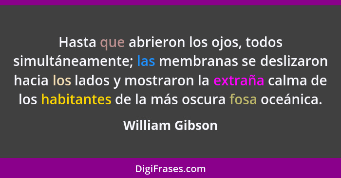 Hasta que abrieron los ojos, todos simultáneamente; las membranas se deslizaron hacia los lados y mostraron la extraña calma de los h... - William Gibson