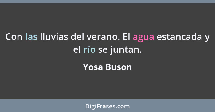 Con las lluvias del verano. El agua estancada y el río se juntan.... - Yosa Buson