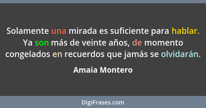 Solamente una mirada es suficiente para hablar. Ya son más de veinte años, de momento congelados en recuerdos que jamás se olvidarán.... - Amaia Montero