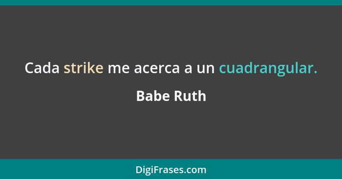 Cada strike me acerca a un cuadrangular.... - Babe Ruth