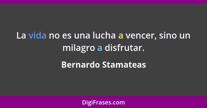 La vida no es una lucha a vencer, sino un milagro a disfrutar.... - Bernardo Stamateas