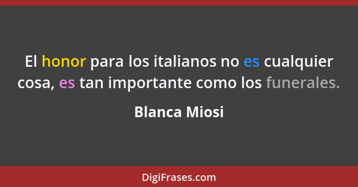 El honor para los italianos no es cualquier cosa, es tan importante como los funerales.... - Blanca Miosi