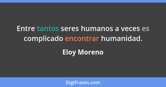 Entre tantos seres humanos a veces es complicado encontrar humanidad.... - Eloy Moreno