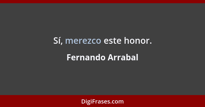 Sí, merezco este honor.... - Fernando Arrabal