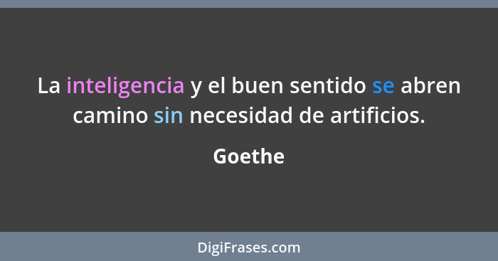 La inteligencia y el buen sentido se abren camino sin necesidad de artificios.... - Goethe