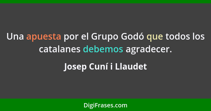 Una apuesta por el Grupo Godó que todos los catalanes debemos agradecer.... - Josep Cuní i Llaudet