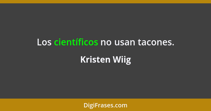 Los científicos no usan tacones.... - Kristen Wiig