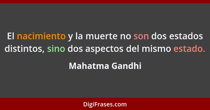 El nacimiento y la muerte no son dos estados distintos, sino dos aspectos del mismo estado.... - Mahatma Gandhi