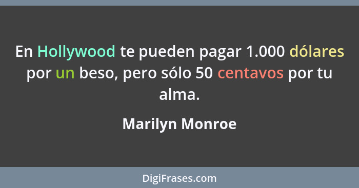 En Hollywood te pueden pagar 1.000 dólares por un beso, pero sólo 50 centavos por tu alma.... - Marilyn Monroe