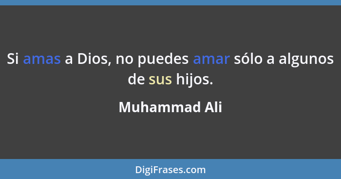 Si amas a Dios, no puedes amar sólo a algunos de sus hijos.... - Muhammad Ali