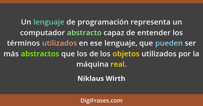 Un lenguaje de programación representa un computador abstracto capaz de entender los términos utilizados en ese lenguaje, que pueden s... - Niklaus Wirth