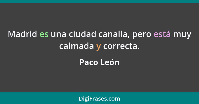 Madrid es una ciudad canalla, pero está muy calmada y correcta.... - Paco León