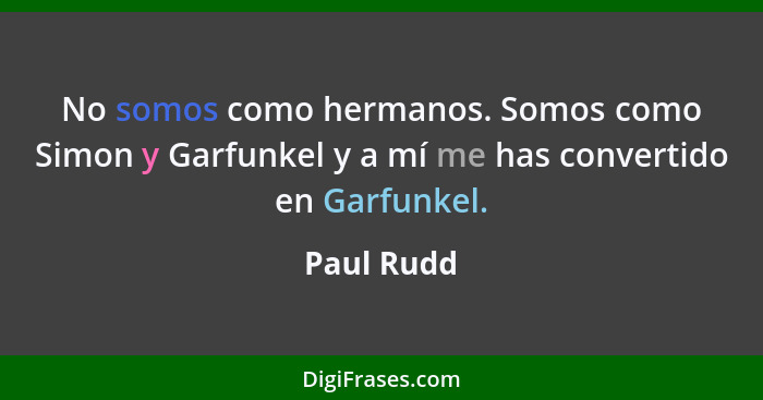 No somos como hermanos. Somos como Simon y Garfunkel y a mí me has convertido en Garfunkel.... - Paul Rudd