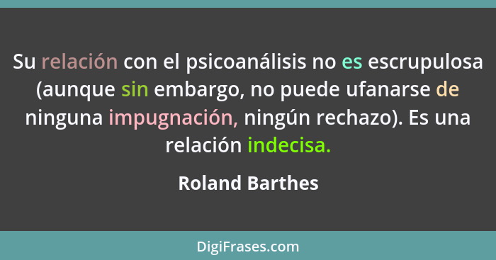 Su relación con el psicoanálisis no es escrupulosa (aunque sin embargo, no puede ufanarse de ninguna impugnación, ningún rechazo). Es... - Roland Barthes