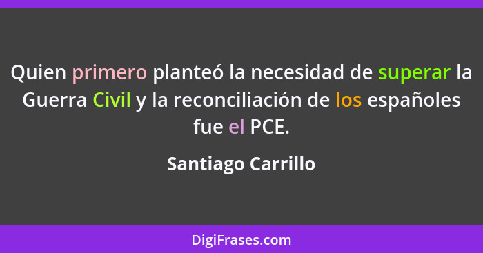 Quien primero planteó la necesidad de superar la Guerra Civil y la reconciliación de los españoles fue el PCE.... - Santiago Carrillo