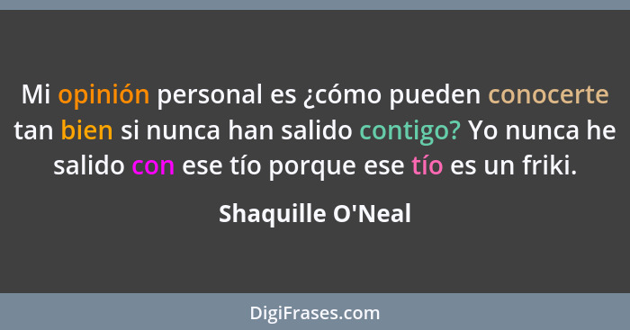 Mi opinión personal es ¿cómo pueden conocerte tan bien si nunca han salido contigo? Yo nunca he salido con ese tío porque ese t... - Shaquille O'Neal