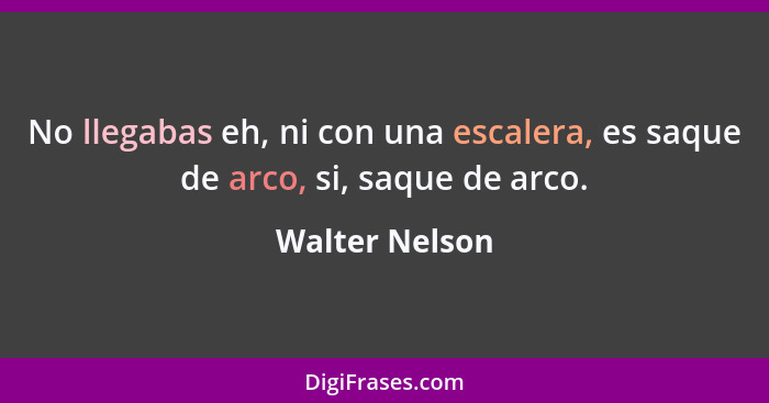 No llegabas eh, ni con una escalera, es saque de arco, si, saque de arco.... - Walter Nelson