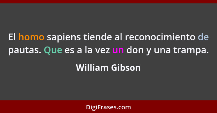 El homo sapiens tiende al reconocimiento de pautas. Que es a la vez un don y una trampa.... - William Gibson