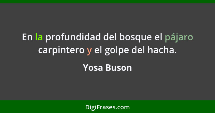 En la profundidad del bosque el pájaro carpintero y el golpe del hacha.... - Yosa Buson