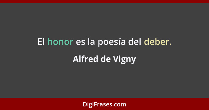 El honor es la poesía del deber.... - Alfred de Vigny