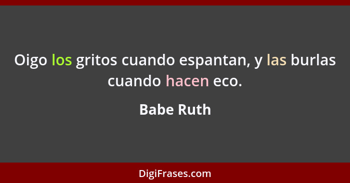 Oigo los gritos cuando espantan, y las burlas cuando hacen eco.... - Babe Ruth