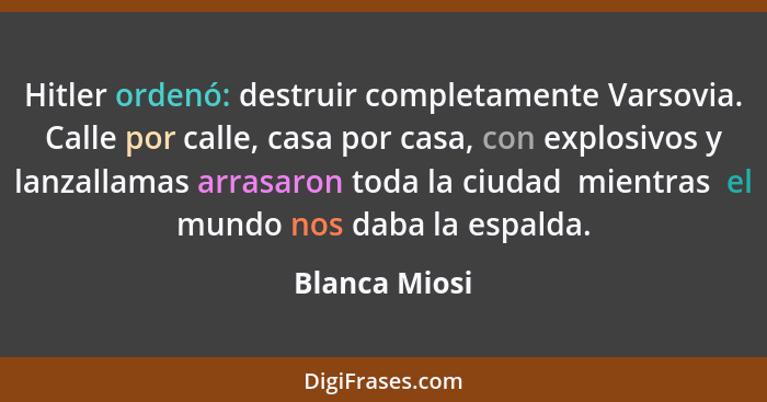 Hitler ordenó: destruir completamente Varsovia. Calle por calle, casa por casa, con explosivos y lanzallamas arrasaron toda la ciudad ... - Blanca Miosi