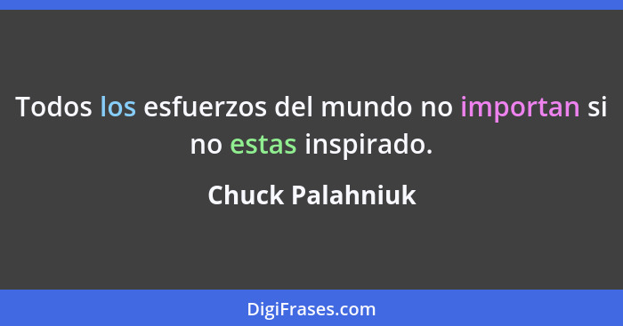 Todos los esfuerzos del mundo no importan si no estas inspirado.... - Chuck Palahniuk