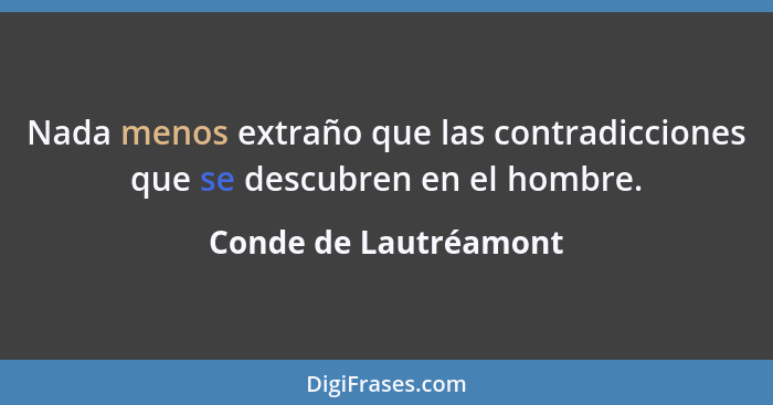 Nada menos extraño que las contradicciones que se descubren en el hombre.... - Conde de Lautréamont