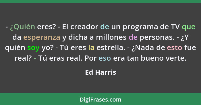 - ¿Quién eres? - El creador de un programa de TV que da esperanza y dicha a millones de personas. - ¿Y quién soy yo? - Tú eres la estrella... - Ed Harris