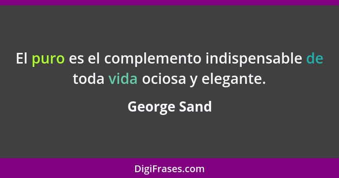El puro es el complemento indispensable de toda vida ociosa y elegante.... - George Sand